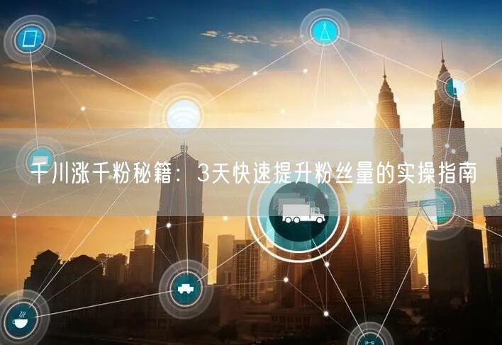 千川涨千粉秘籍：3天快速提升粉丝量的实操指南