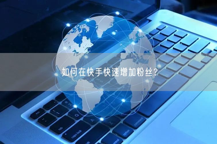 如何在快手快速增加粉丝？