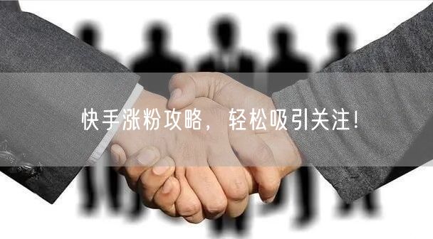 快手涨粉攻略，轻松吸引关注！