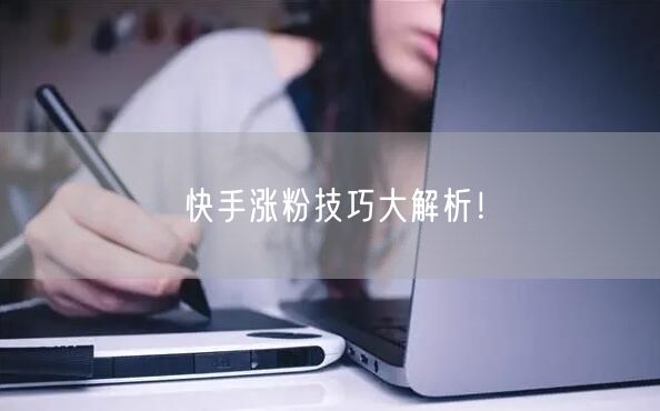 快手涨粉技巧大解析！
