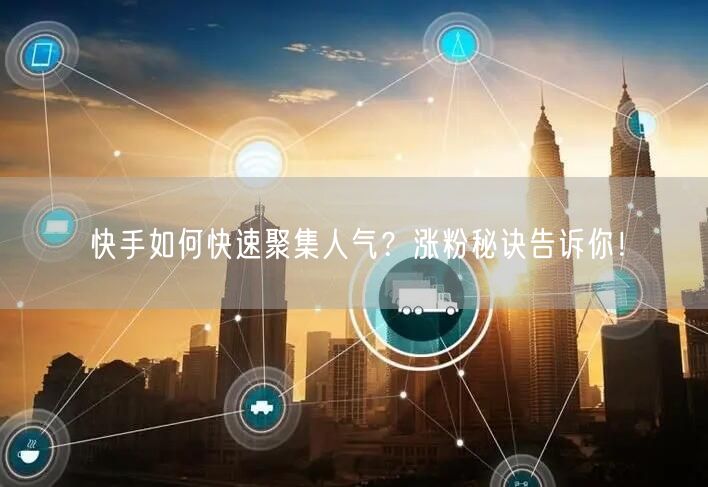 快手如何快速聚集人气？涨粉秘诀告诉你！