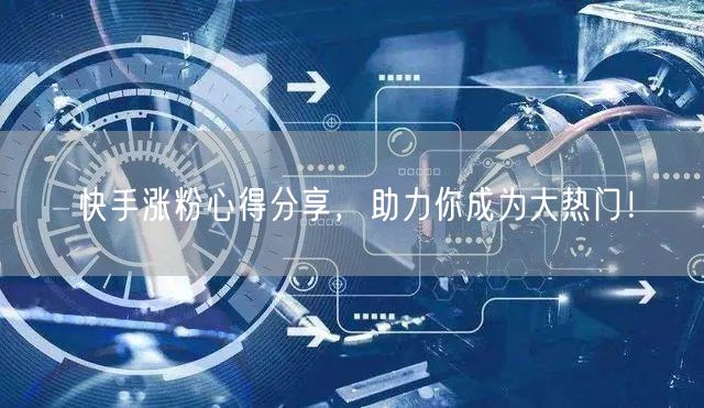 快手涨粉心得分享，助力你成为大热门！