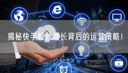 揭秘快手粉丝增长背后的运营策略！