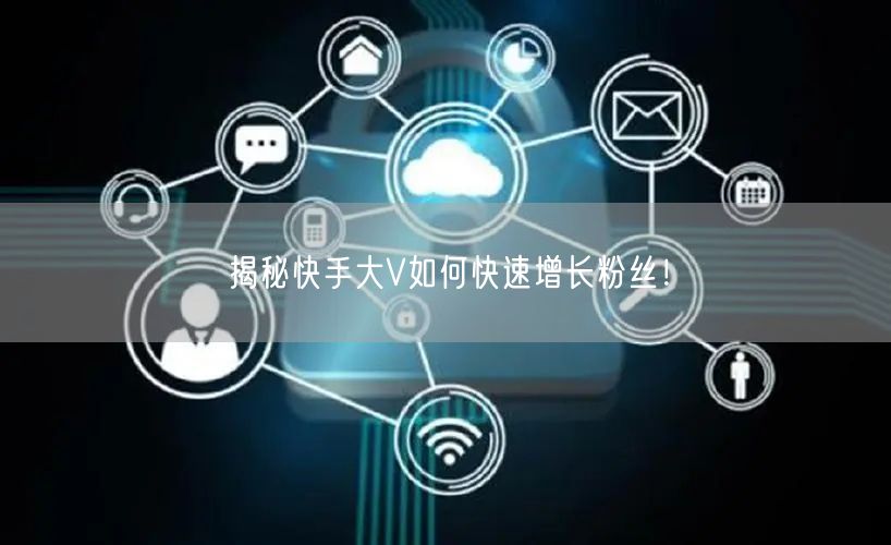 揭秘快手大V如何快速增长粉丝！
