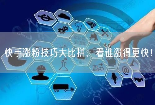 快手涨粉技巧大比拼，看谁涨得更快！