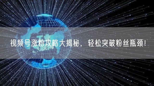 视频号涨粉攻略大揭秘，轻松突破粉丝瓶颈！