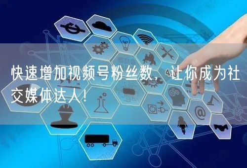 快速增加视频号粉丝数，让你成为社交媒体达人！