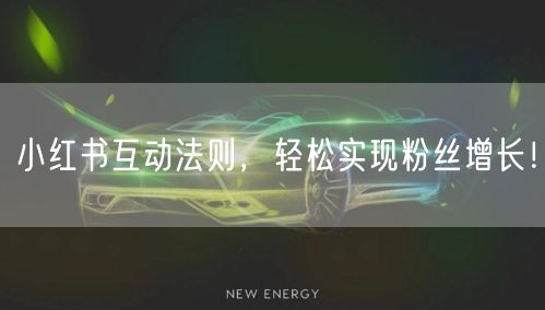 小红书互动法则，轻松实现粉丝增长！