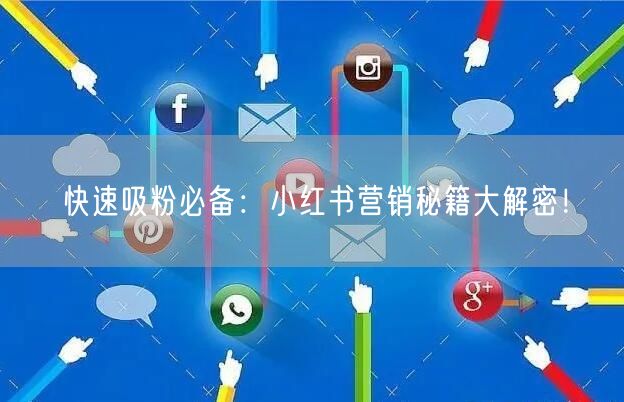 快速吸粉必备：小红书营销秘籍大解密！