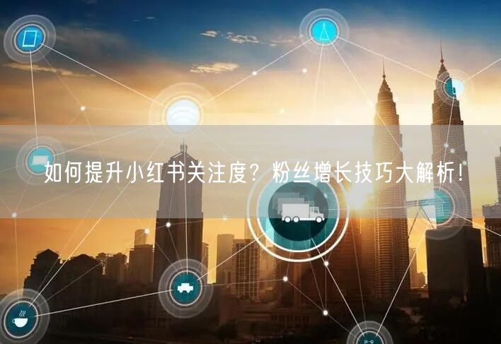 如何提升小红书关注度？粉丝增长技巧大解析