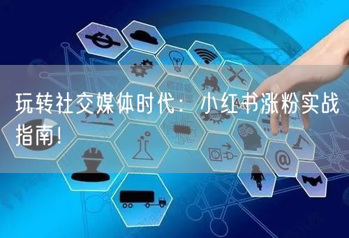 玩转社交媒体时代：小红书涨粉实战指南！