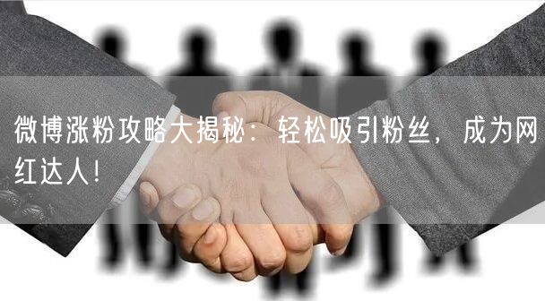 微博涨粉攻略大揭秘：轻松吸引粉丝，成为网红达人！