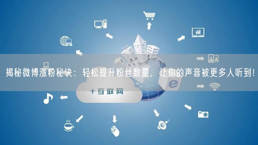 揭秘微博涨粉秘诀：轻松提升粉丝数量，让你的声音被更多人听到！