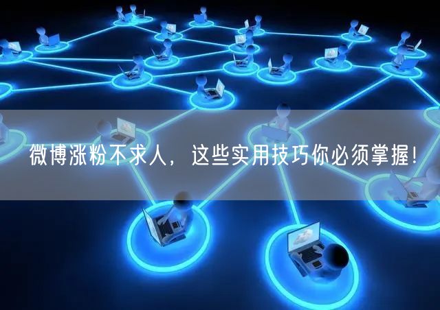微博涨粉不求人，这些实用技巧你必须掌握！