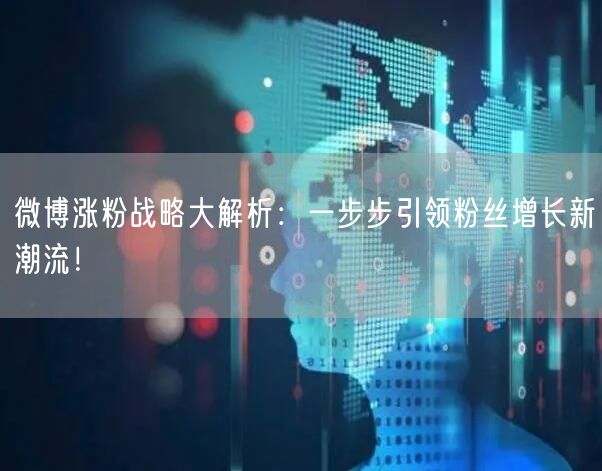 微博涨粉战略大解析：一步步引领粉丝增长新