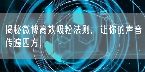 揭秘微博高效吸粉法则，让你的声音传遍四方