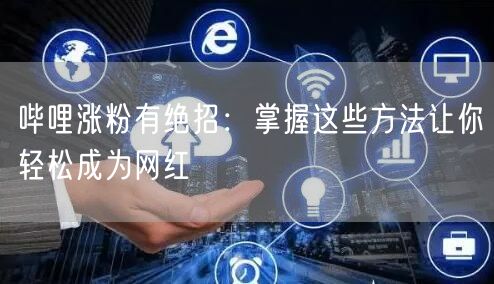 哔哩涨粉有绝招：掌握这些方法让你轻松成为网红