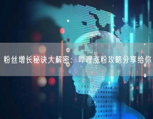 粉丝增长秘诀大解密：哔哩涨粉攻略分享给你