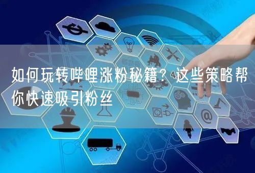 如何玩转哔哩涨粉秘籍？这些策略帮你快速吸引粉丝