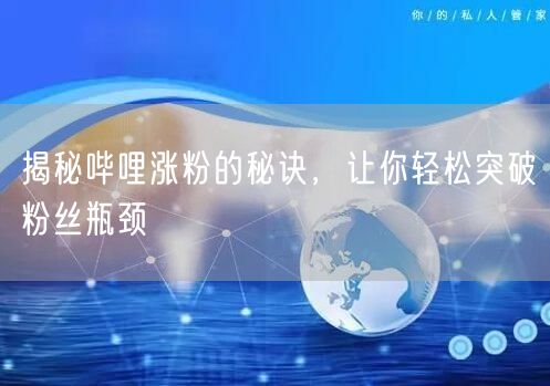 揭秘哔哩涨粉的秘诀，让你轻松突破粉丝瓶颈