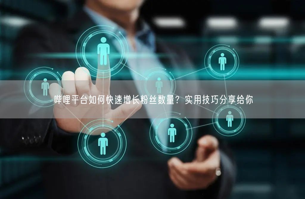 哔哩平台如何快速增长粉丝数量？实用技巧分