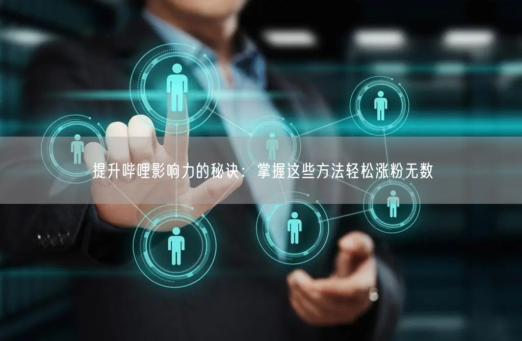 提升哔哩影响力的秘诀：掌握这些方法轻松涨
